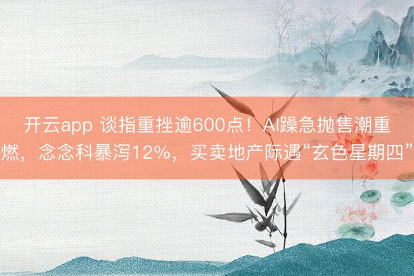 开云app 谈指重挫逾600点！AI躁急抛售潮重燃，念念科暴泻12%，买卖地产际遇“玄色星期四”