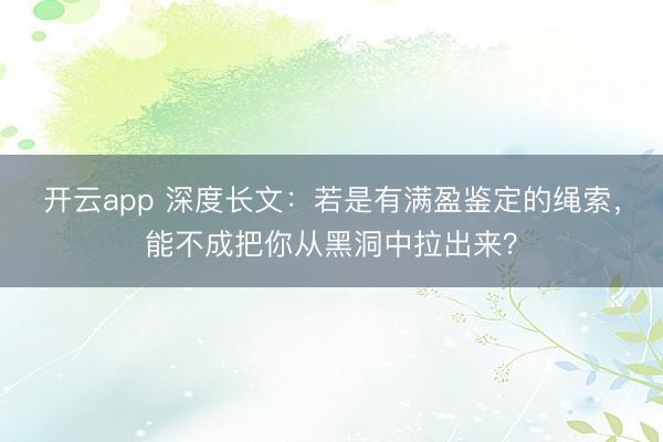 开云app 深度长文：若是有满盈鉴定的绳索，能不成把你从黑洞中拉出来？