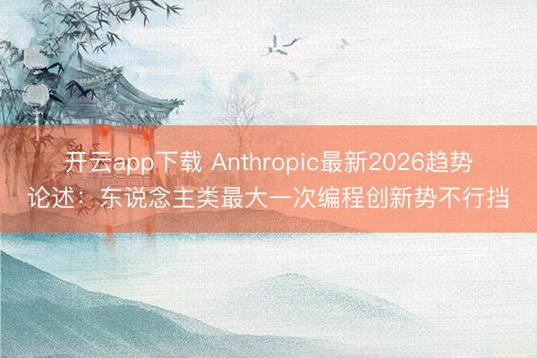 开云app下载 Anthropic最新2026趋势论述：东说念主类最大一次编程创新势不行挡