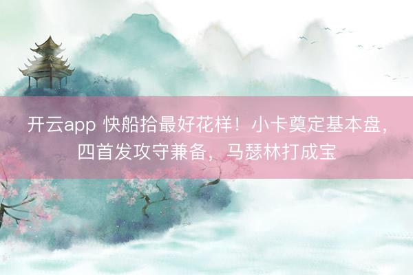 开云app 快船拾最好花样！小卡奠定基本盘，四首发攻守兼备，马瑟林打成宝