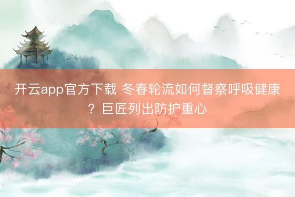 开云app官方下载 冬春轮流如何督察呼吸健康？巨匠列出防护重心