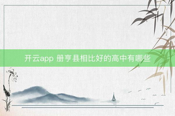 开云app 册亨县相比好的高中有哪些