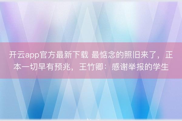 开云app官方最新下载 最惦念的照旧来了，正本一切早有预兆，王竹卿：感谢举报的学生