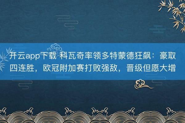 开云app下载 科瓦奇率领多特蒙德狂飙:豪取四连胜,欧冠附加赛打败强敌,晋级但愿大增