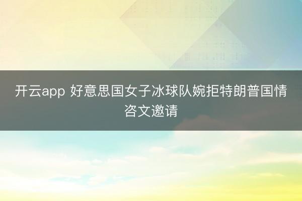 开云app 好意思国女子冰球队婉拒特朗普国情咨文邀请