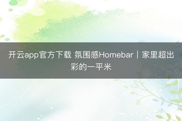 开云app官方下载 氛围感Homebar|家里超出彩的一平米