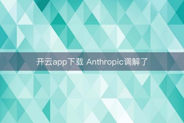 开云app下载 Anthropic调解了