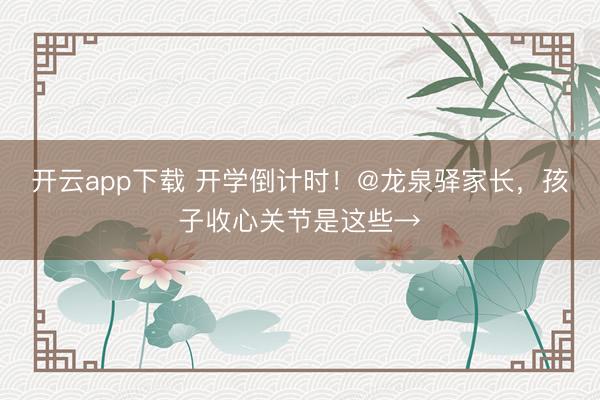 开云app下载 开学倒计时!@龙泉驿家长,孩子收心关节是这些→