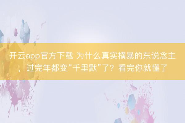 开云app官方下载 为什么真实横暴的东说念主,过完年都变“千里默”了?看完你就懂了