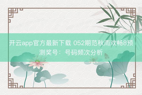 开云app官方最新下载 052期范秋雨欢畅8预测奖号:号码频次分析