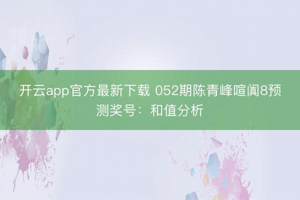 开云app官方最新下载 052期陈青峰喧阗8预测奖号:和值分析